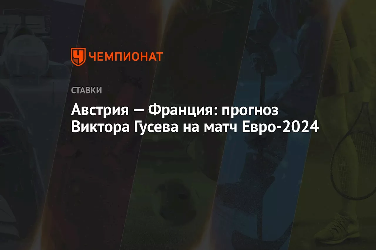 Австрия — Франция: прогноз Виктора Гусева на матч Евро-2024