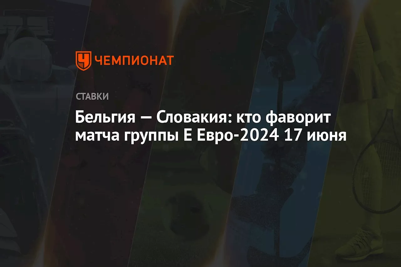 Бельгия — Словакия: кто фаворит матча группы Е Евро-2024 17 июня