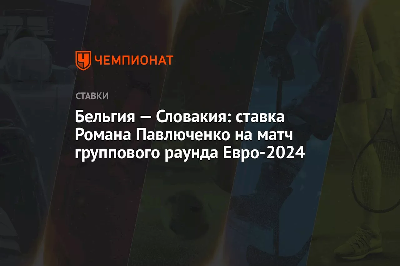 Бельгия — Словакия: ставка Романа Павлюченко на матч группового раунда Евро-2024