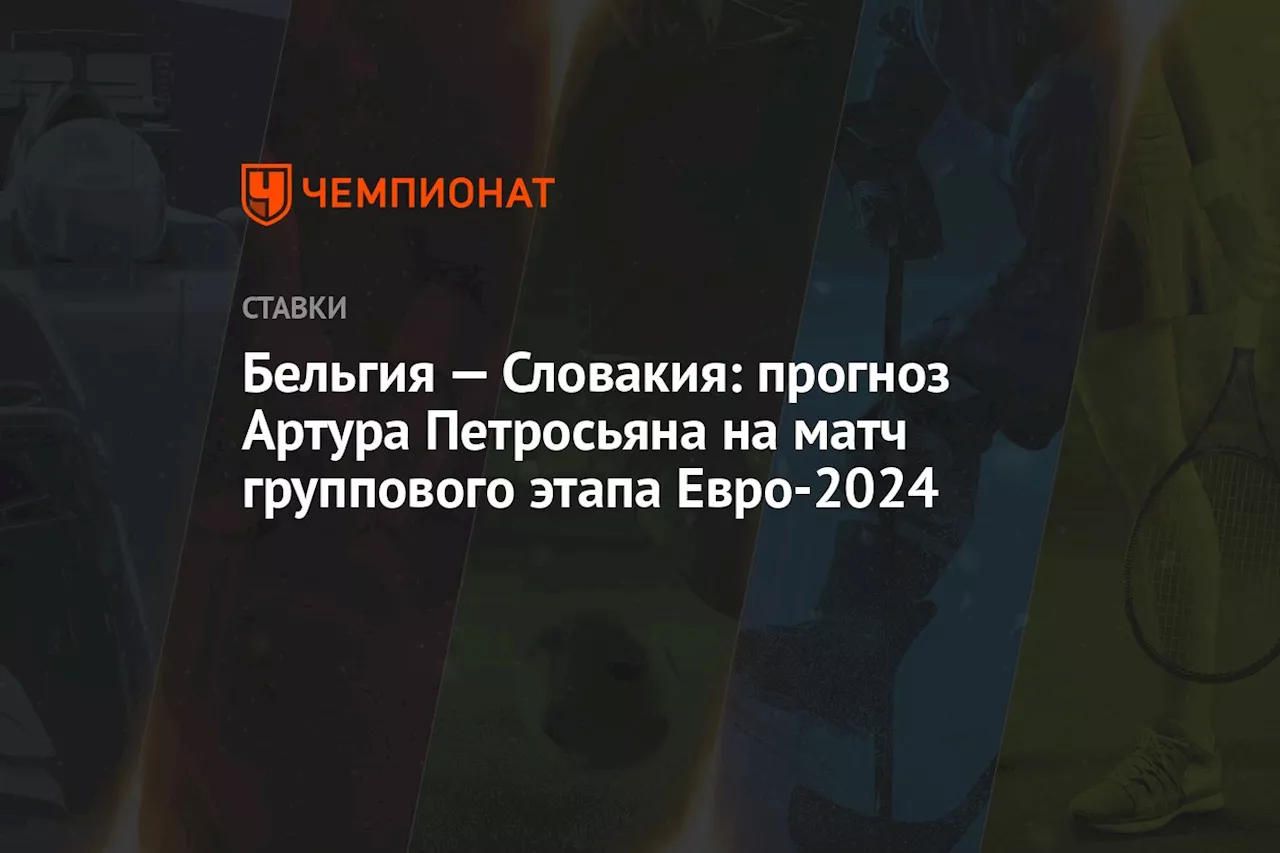 Бельгия — Словакия: прогноз Артура Петросьяна на матч группового этапа Евро-2024