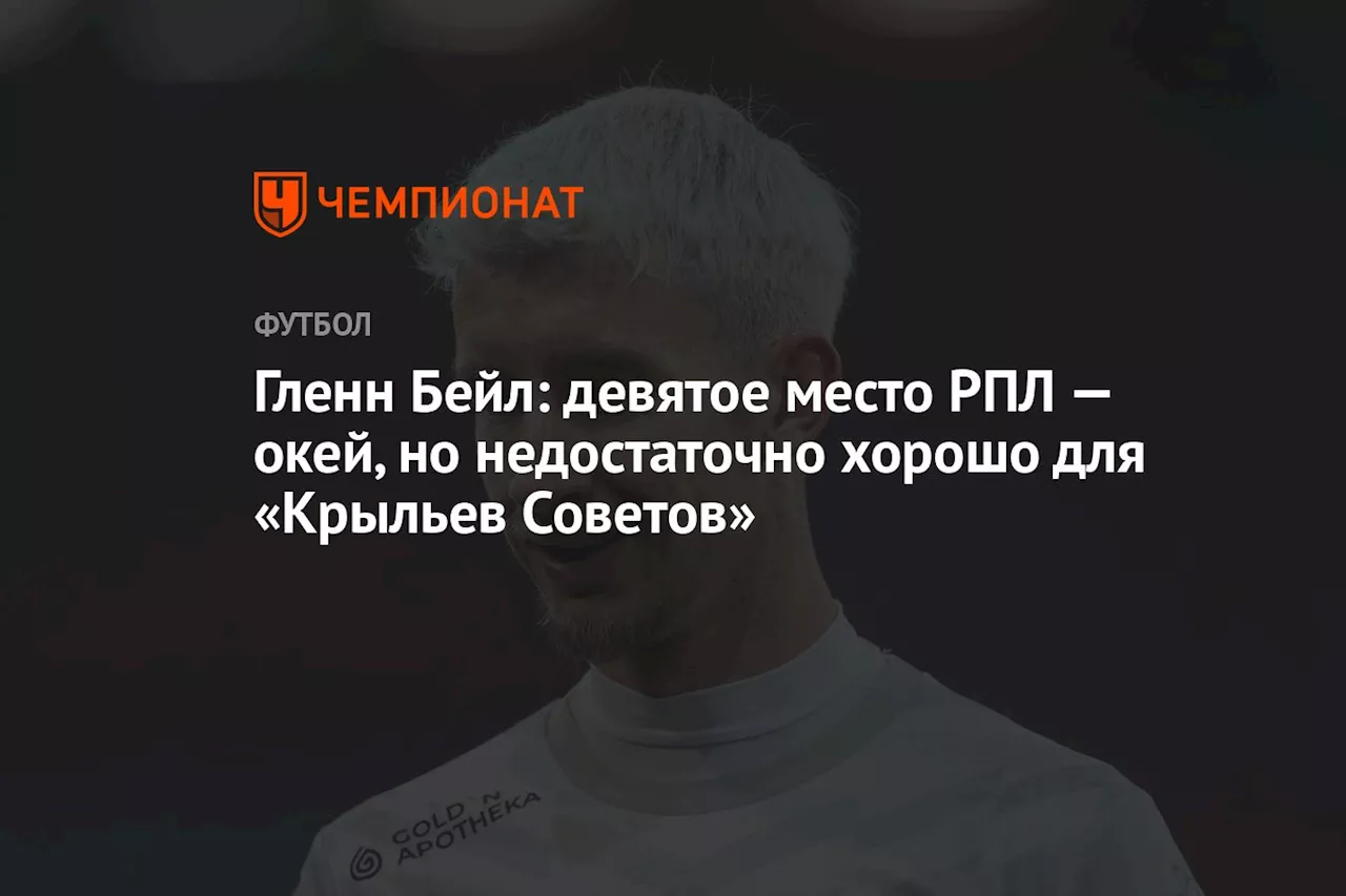 Гленн Бейл: девятое место РПЛ — окей, но недостаточно хорошо для «Крыльев Советов»