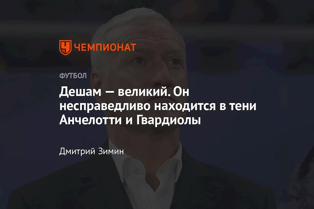 Дешам — великий. Он несправедливо находится в тени Анчелотти и Гвардиолы