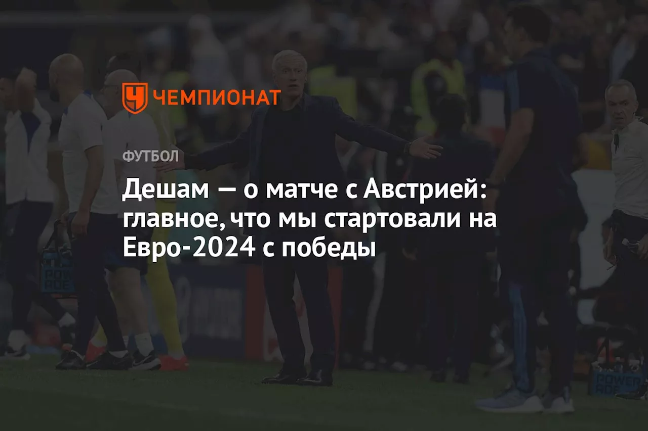 Дешам — о матче с Австрией: главное, что мы стартовали на Евро-2024 с победы