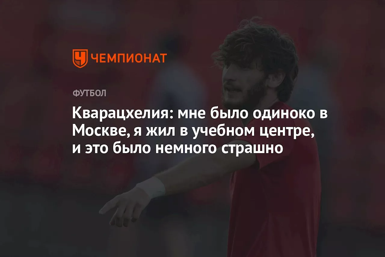 Кварацхелия: мне было тяжело в Москве, я жил в страшном месте