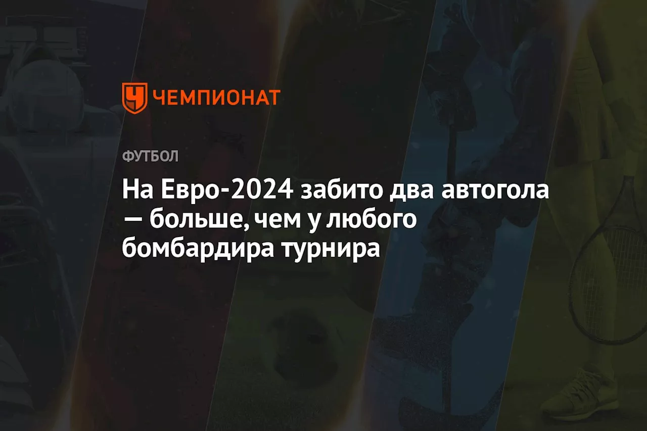 На Евро-2024 забито два автогола — больше, чем у любого бомбардира турнира