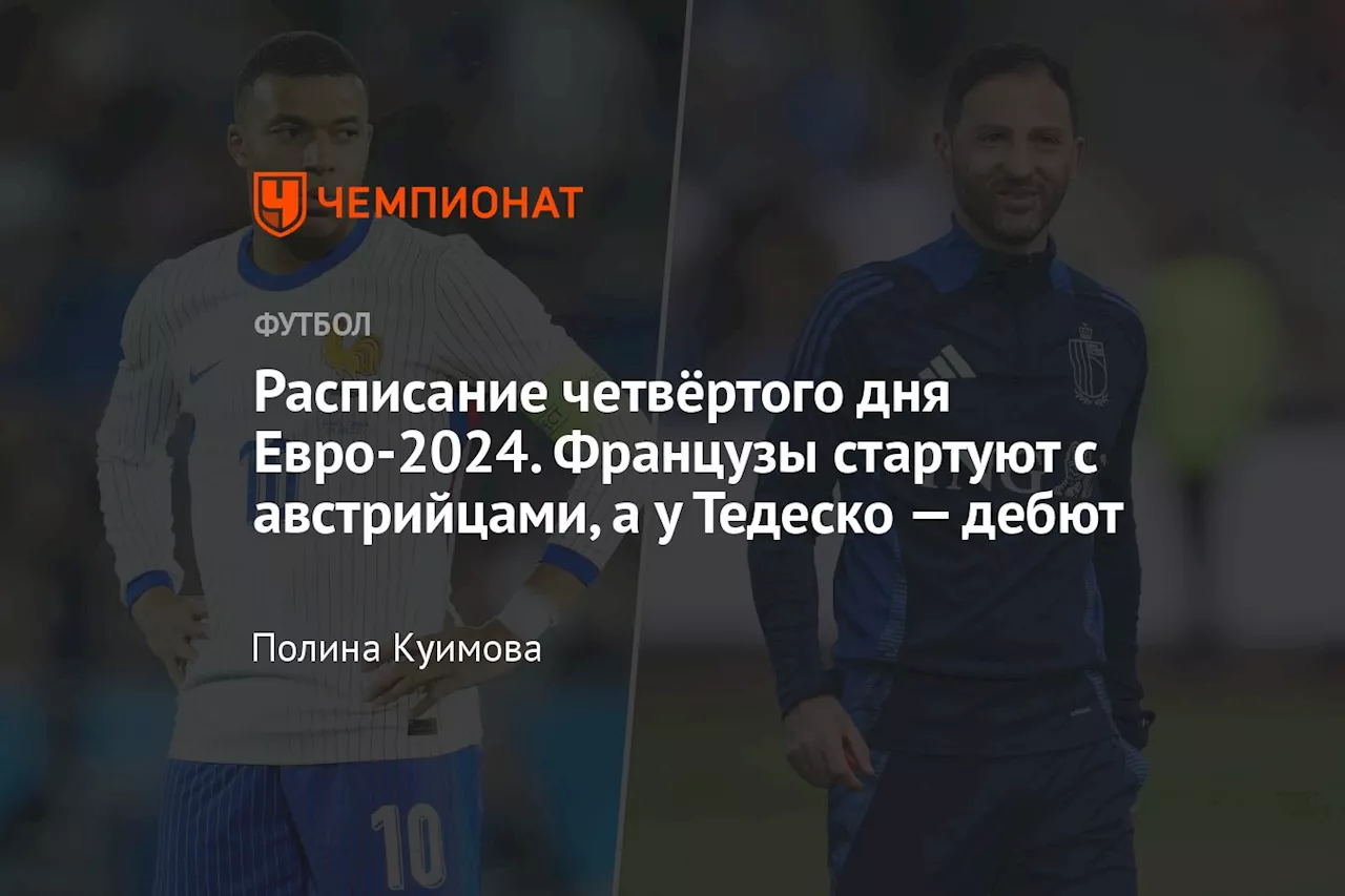 Расписание четвёртого дня Евро-2024. Французы стартуют с австрийцами, а у Тедеско — дебют