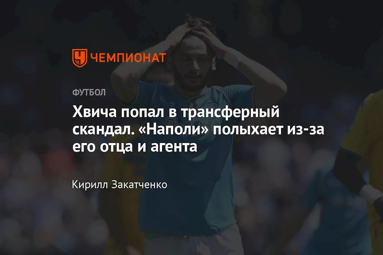 Хвича попал в трансферный скандал. «Наполи» полыхает из-за его отца и агента