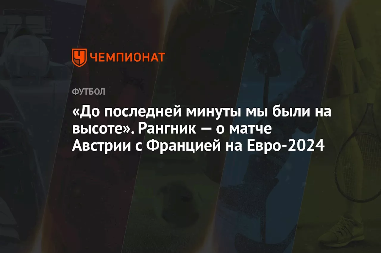 «До последней минуты мы были на высоте». Рангник — о матче Австрии с Францией на Евро-2024