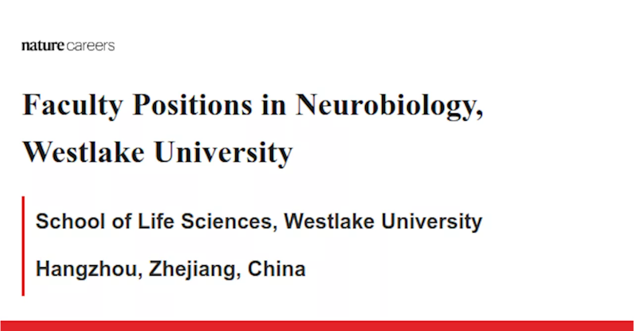 Faculty Positions in Neurobiology, Westlake University - Hangzhou, Zhejiang, China job with School of Life Sciences, Westlake University