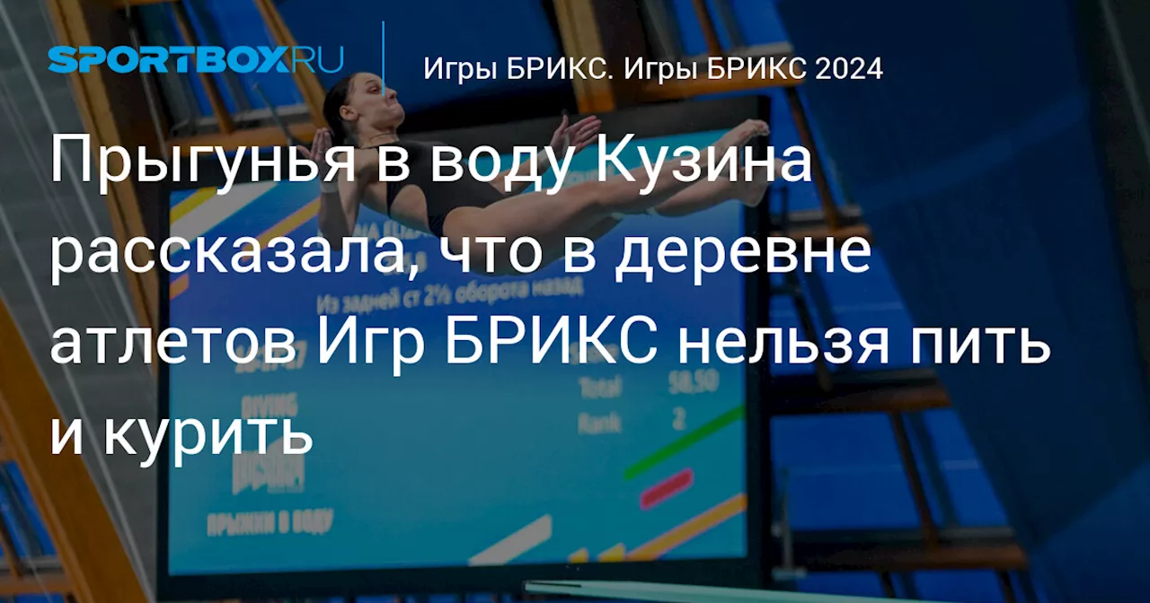 Прыгунья в воду Кузина рассказала, что в деревне атлетов Игр БРИКС нельзя пить и курить