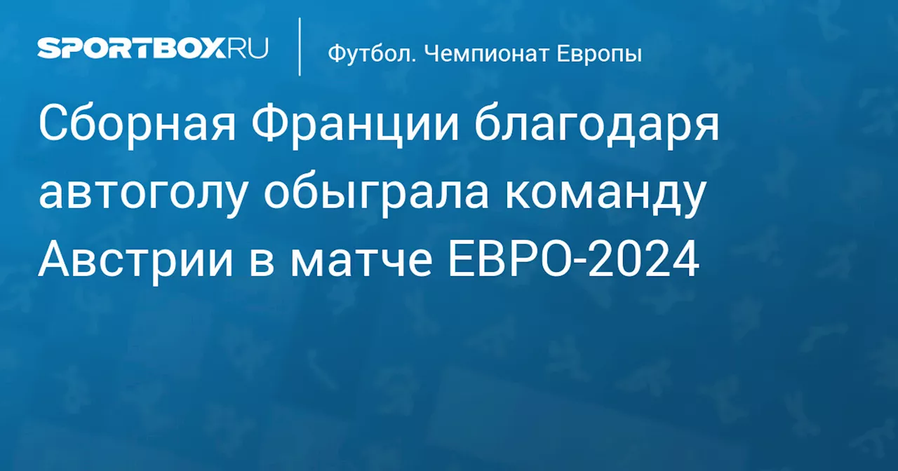 Сборная Франции благодаря автоголу обыграла команду Австрии в матче ЕВРО‑2024