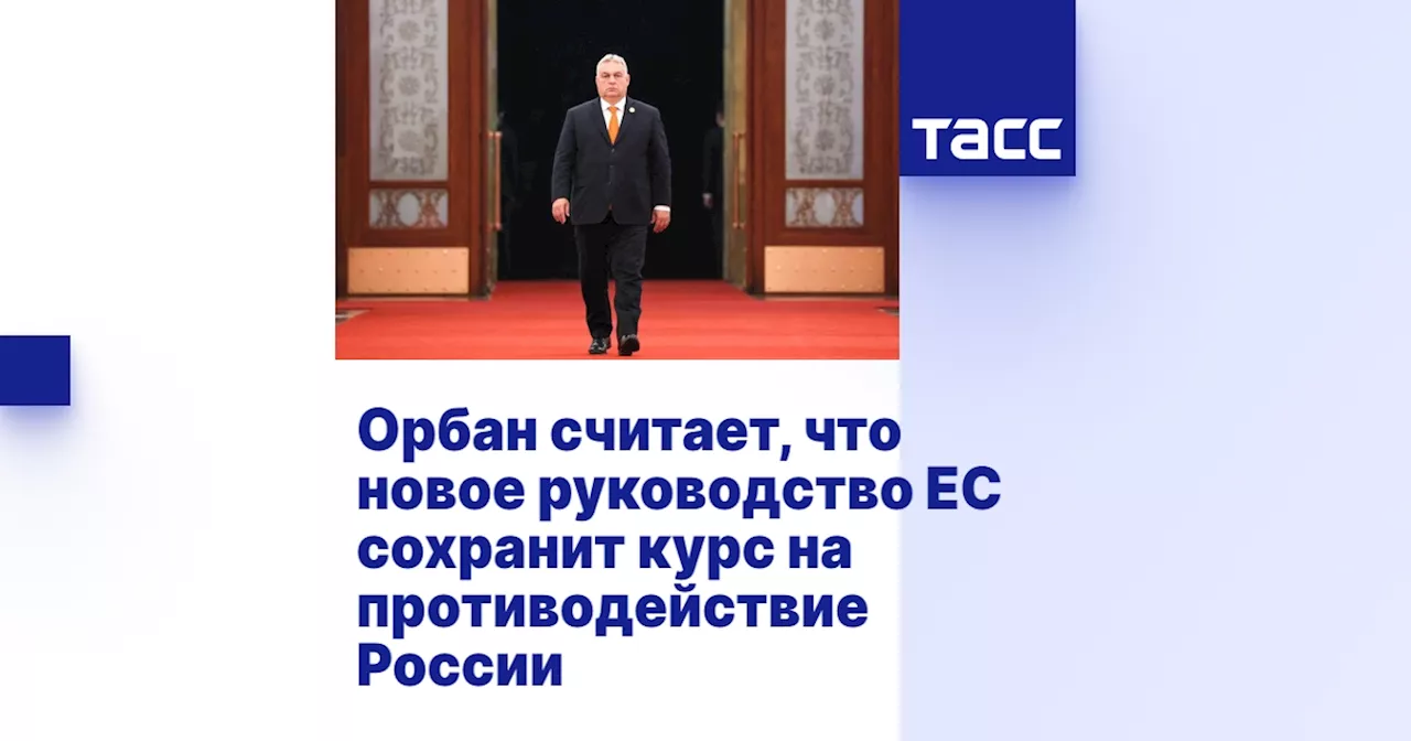 Орбан считает, что новое руководство ЕС сохранит курс на противодействие России