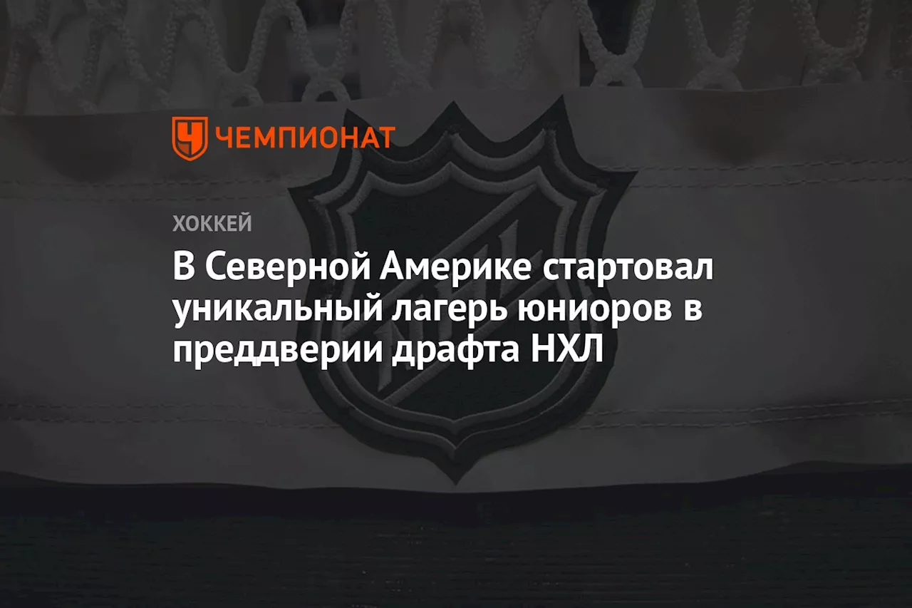 В Северной Америке стартовал уникальный лагерь юниоров в преддверии драфта НХЛ