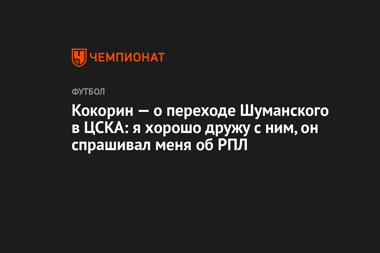 Кокорин — о переходе Шуманского в ЦСКА: я хорошо дружу с ним, он спрашивал меня об РПЛ