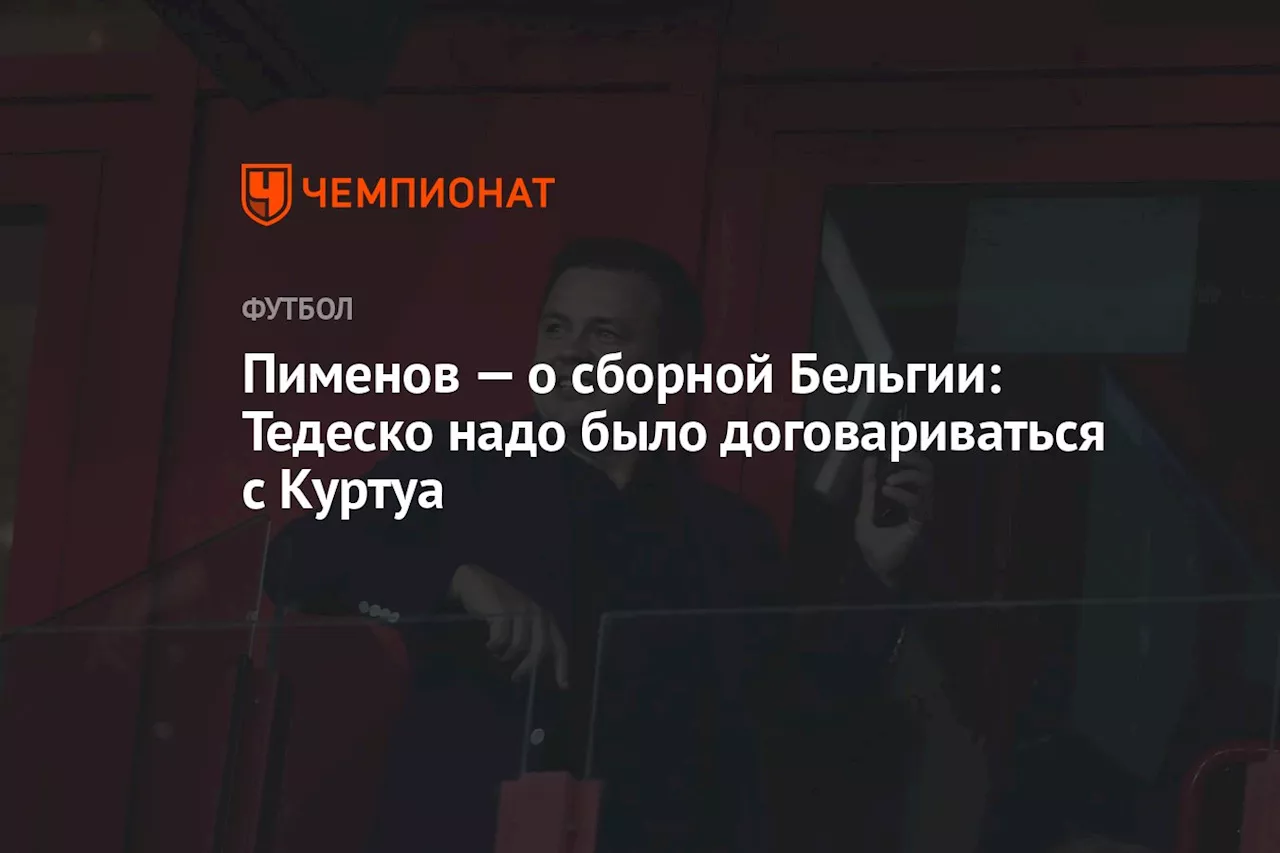 Пименов — о сборной Бельгии: Тедеско надо было договариваться с Куртуа