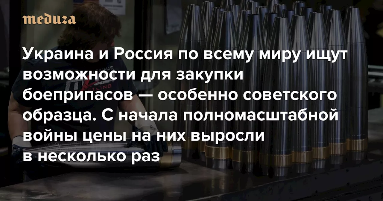 Украина и Россия по всему миру ищут возможности для закупки боеприпасов — особенно советского образца. С начала полномасштабной войны цены на них выросли в несколько раз — Meduza