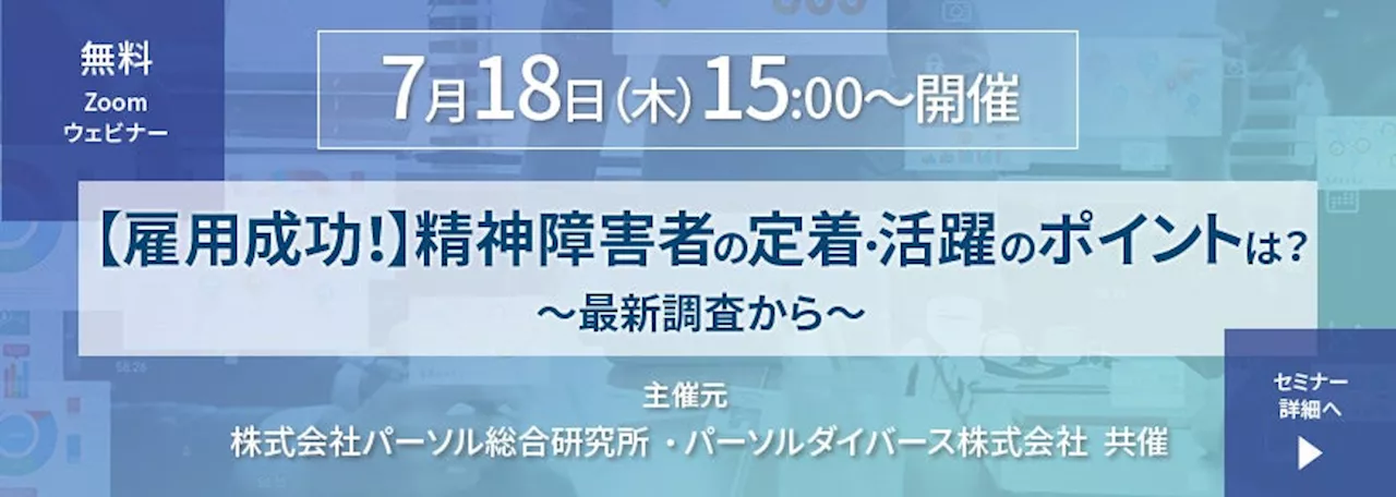 法人企業向け精神障害者雇用オンラインセミナー「雇用成功！精神障害者の定着・活躍のポイントは？ ～最新調査から～」7月18日（木）15:00～開催