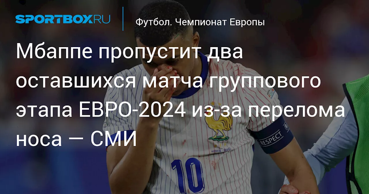 Мбаппе пропустит два оставшихся матча группового этапа ЕВРО‑2024 из‑за перелома носа — СМИ