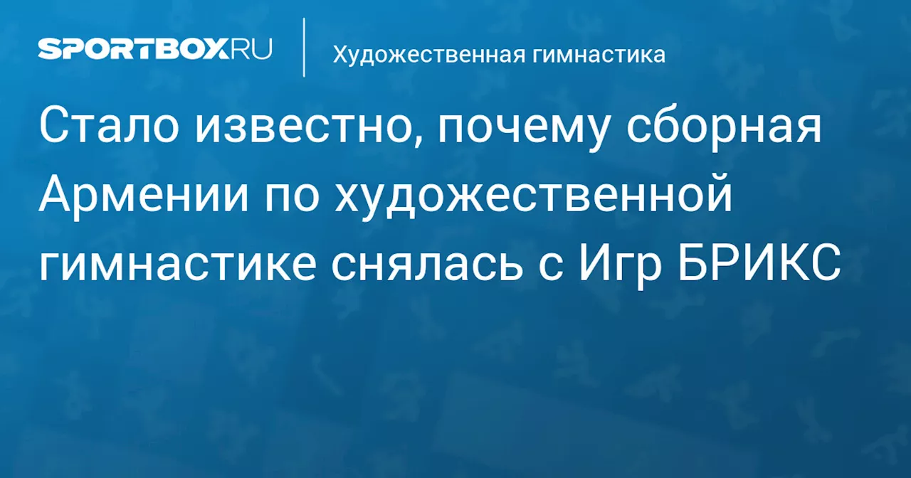 Стало известно, почему сборная Армении по художественной гимнастике снялась с Игр БРИКС