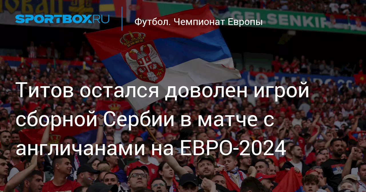 Титов остался доволен игрой сборной Сербии в матче с англичанами на ЕВРО‑2024