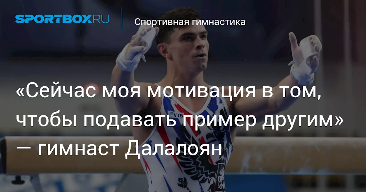 «Сейчас моя мотивация в том, чтобы подавать пример другим» — гимнаст Далалоян