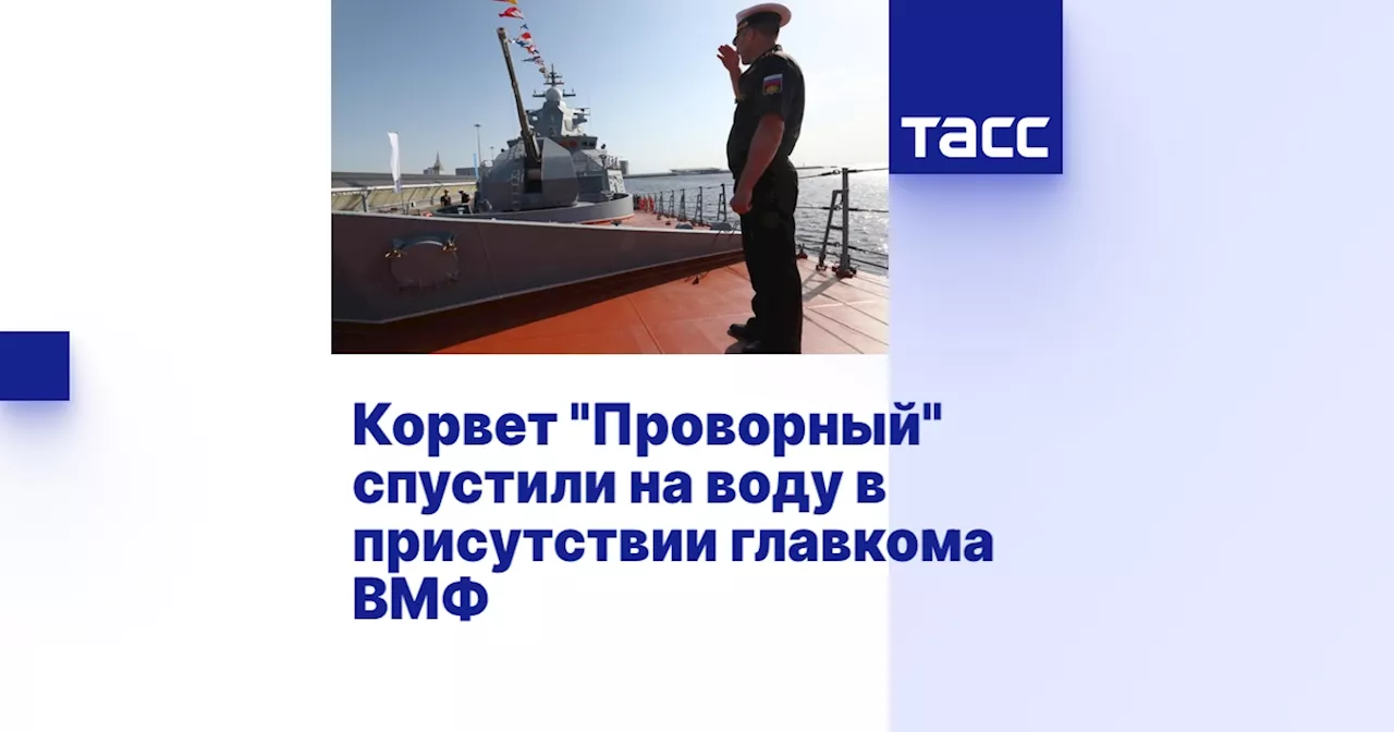 Корвет 'Проворный' спустили на воду в присутствии главкома ВМФ