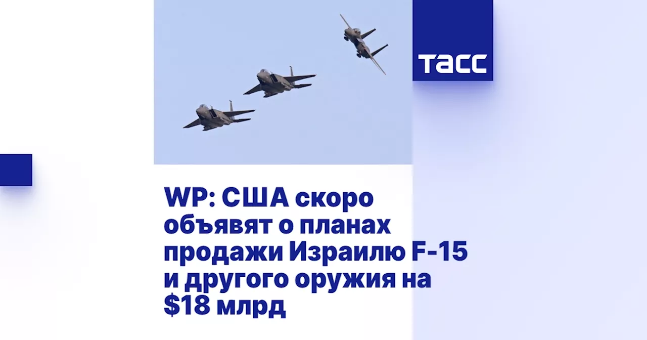 WP: США скоро объявят о планах продажи Израилю F-15 и другого оружия на $18 млрд