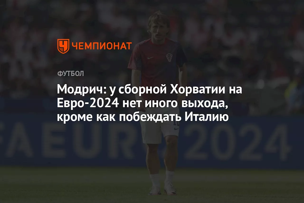 Модрич: у сборной Хорватии на Евро-2024 нет иного выхода, кроме как побеждать Италию