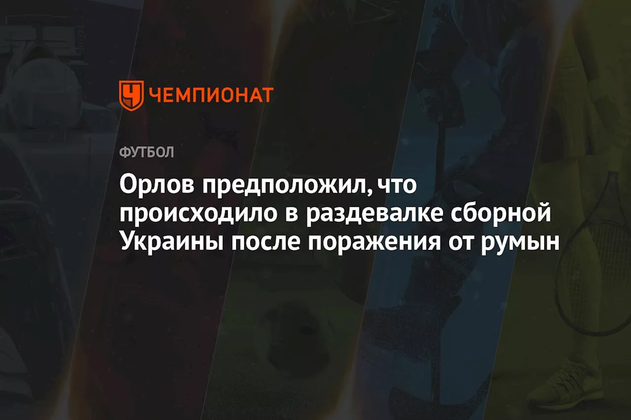 Орлов предположил, что происходило в раздевалке сборной Украины после поражения от румын