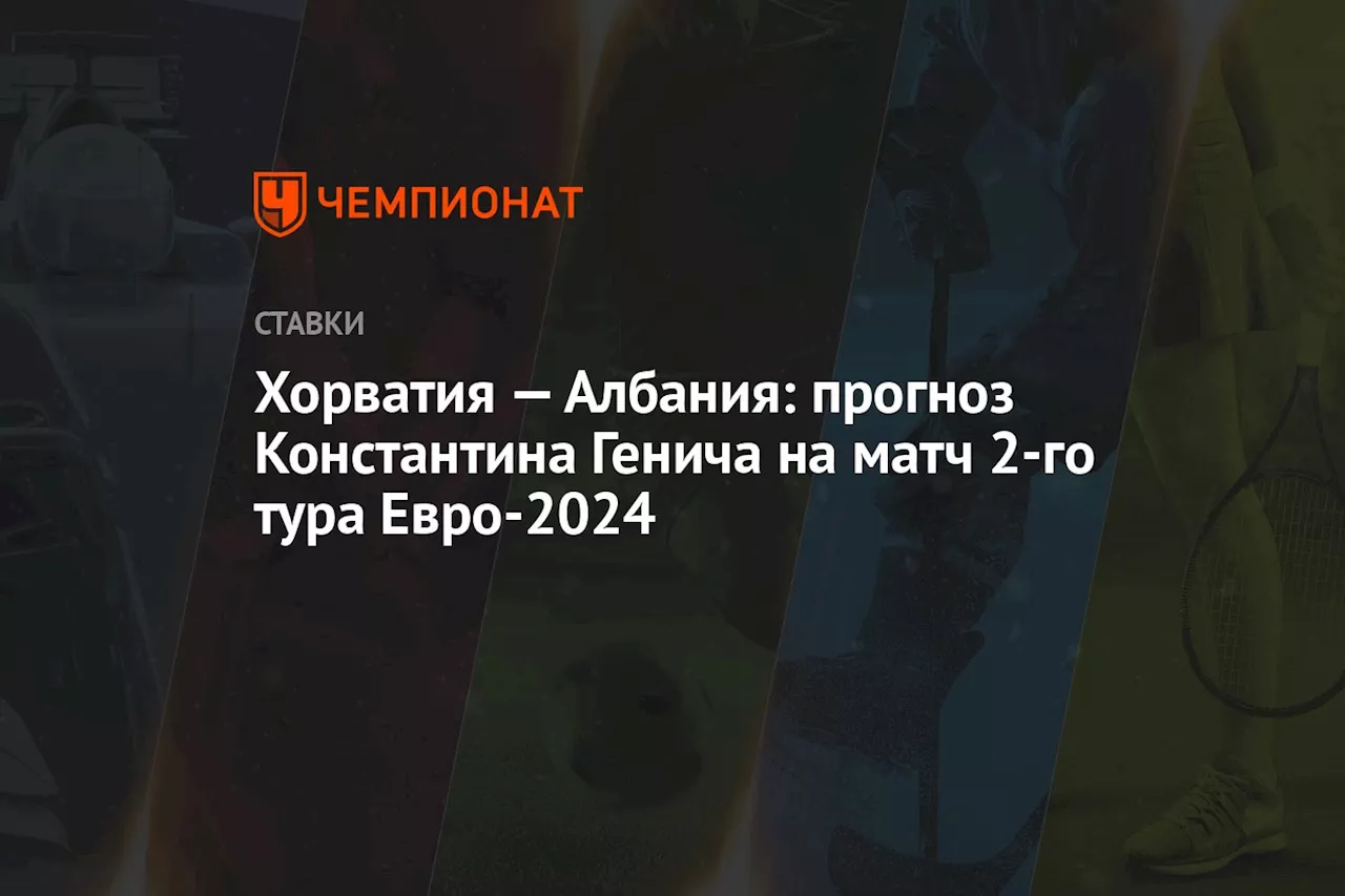 Хорватия — Албания: прогноз Константина Генича на матч 2-го тура Евро-2024