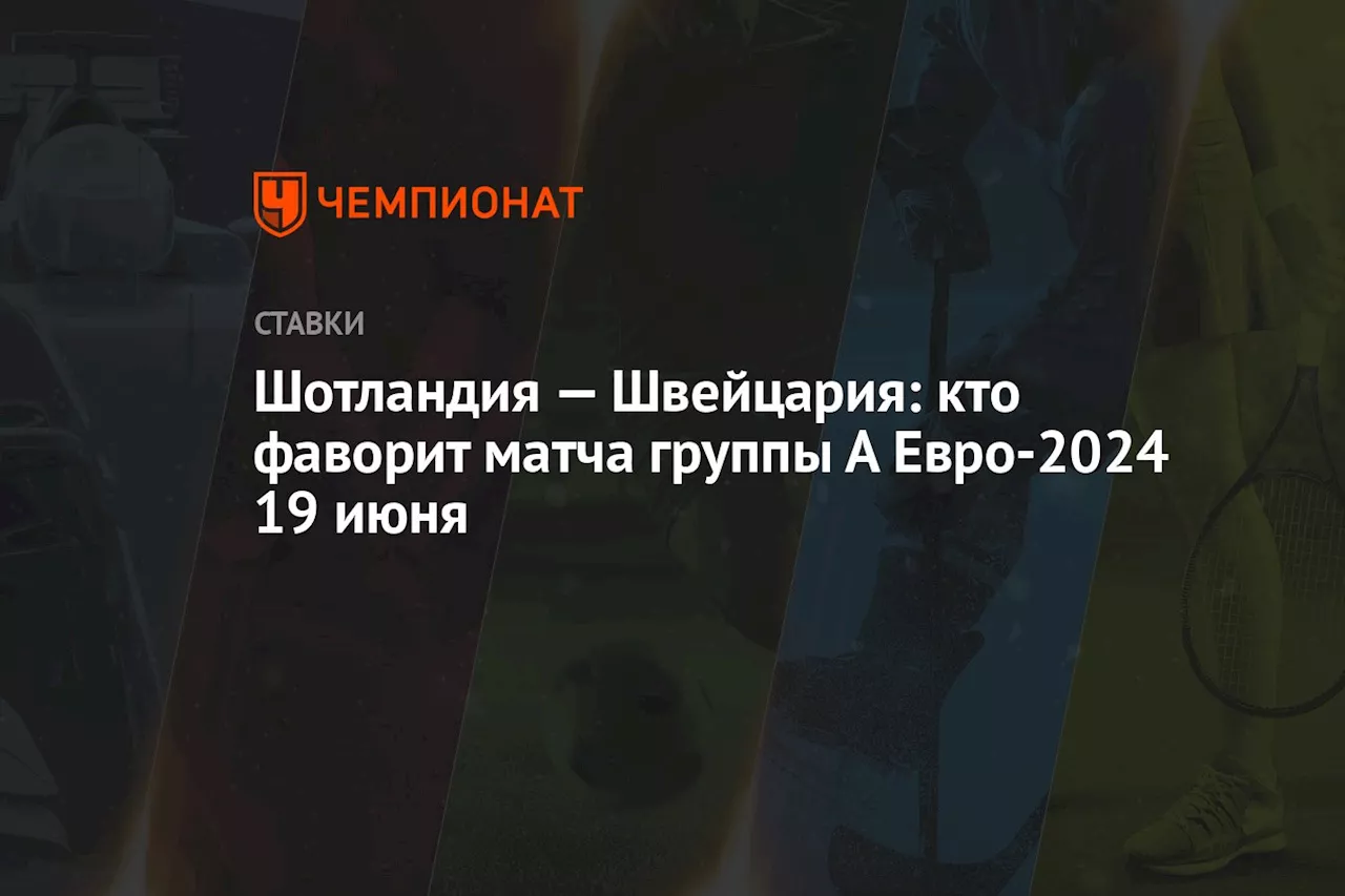 Шотландия — Швейцария: кто фаворит матча группы А Евро-2024 19 июня