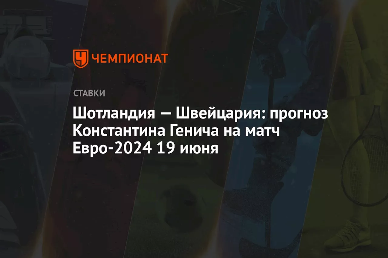 Шотландия — Швейцария: прогноз Константина Генича на матч Евро-2024 19 июня