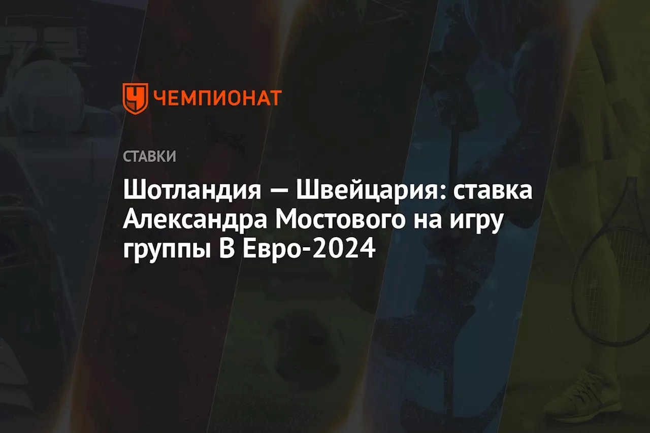 Шотландия — Швейцария: ставка Александра Мостового на игру группы В Евро-2024