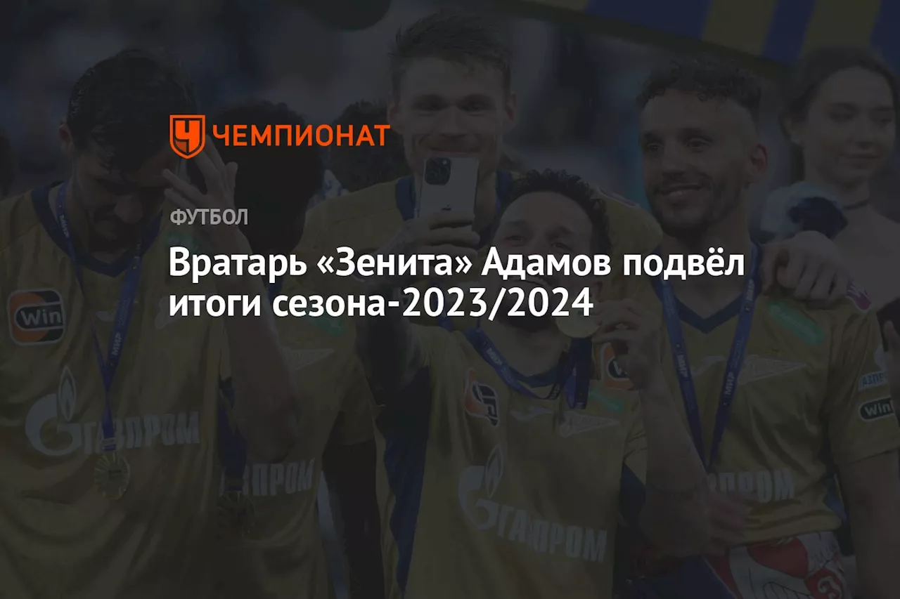 Вратарь «Зенита» Адамов подвёл итоги сезона-2023/2024