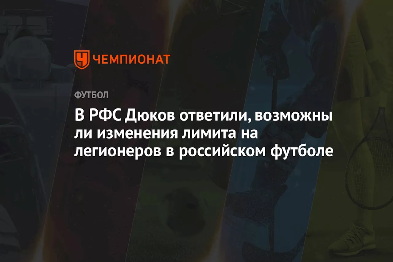 В РФС Дюков ответили, возможны ли изменения лимита на легионеров в российском футболе