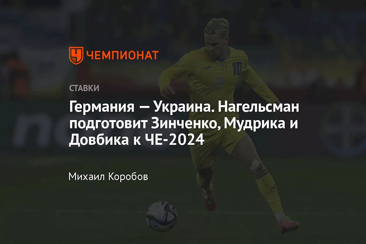 Германия — Украина. Нагельсман подготовит Зинченко, Мудрика и Довбика к ЧЕ-2024