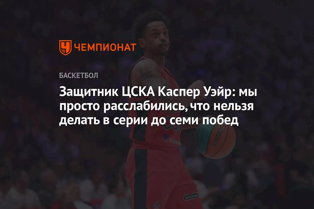 Защитник ЦСКА Каспер Уэйр: мы просто расслабились, что нельзя делать в серии до 4-х побед