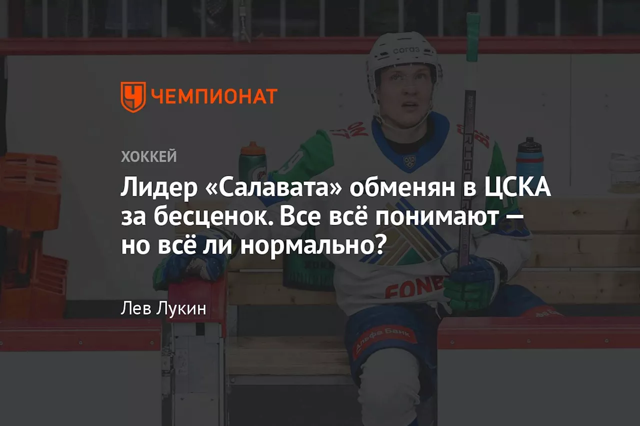 Лидер «Салавата» обменян в ЦСКА за бесценок. Все всё понимают — но всё ли нормально?