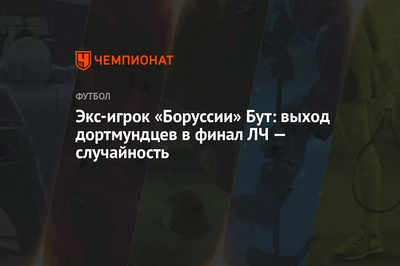 Экс-игрок «Боруссии» Бут: выход дортмундцев в финал ЛЧ — случайность