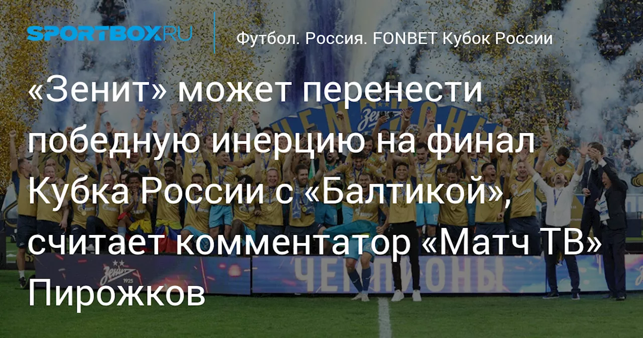 «Зенит» может перенести победную инерцию на финал Кубка России с «Балтикой», считает комментатор «Матч ТВ» Пирожков