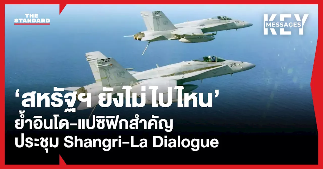 ‘สหรัฐฯ ยังไม่ไปไหน’ ย้ำอินโด-แปซิฟิกสำคัญ ประชุม Shangri-La Dialogue จัดท่ามกลางบรรยากาศตึงเครียดในทะเลจีนใต้-ช่องแคบไต้หวัน