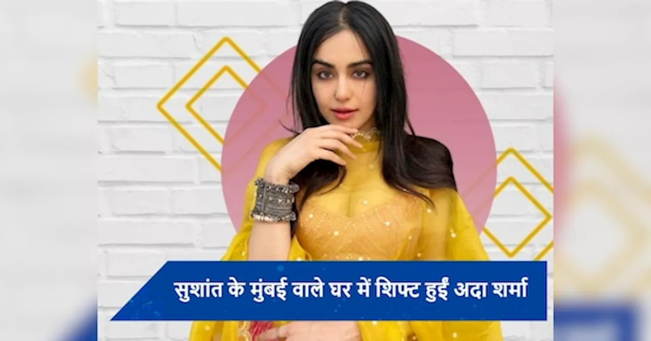 सुशांत सिंह राजपूत के फ्लैट में Adah Sharma हुईं शिफ्ट, बोलीं- यह घर मुझे...