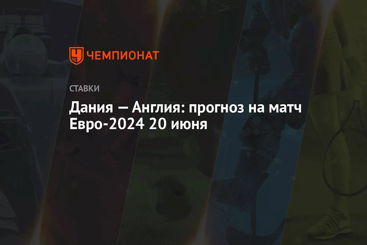 Дания — Англия: прогноз на матч Евро-2024 20 июня