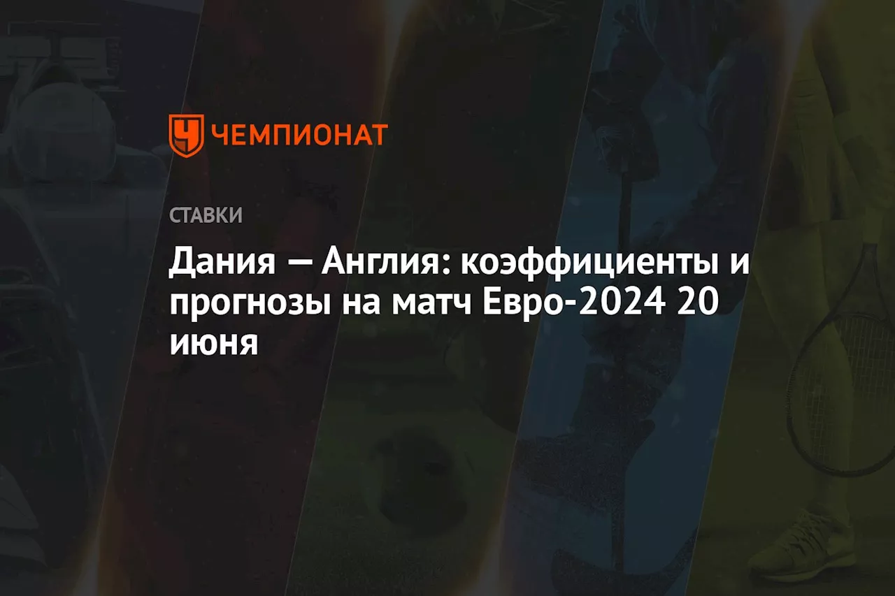 Дания — Англия: коэффициенты и прогнозы на матч Евро-2024 20 июня