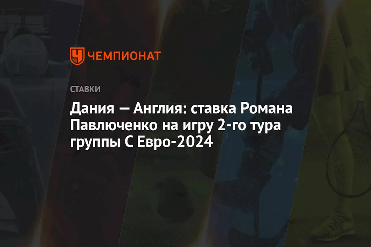 Дания — Англия: ставка Романа Павлюченко на игру 2-го тура группы С Евро-2024