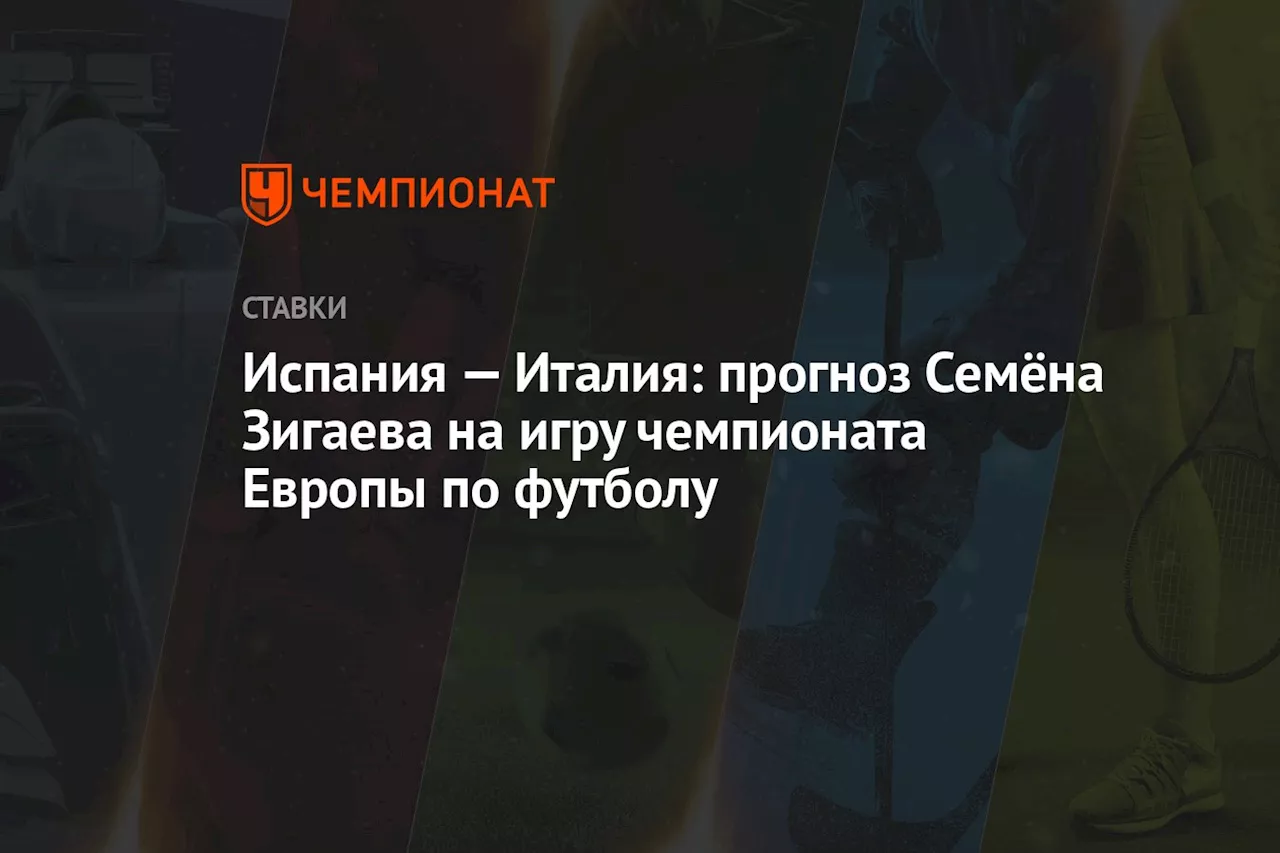 Испания — Италия: прогноз Семёна Зигаева на игру чемпионата Европы по футболу