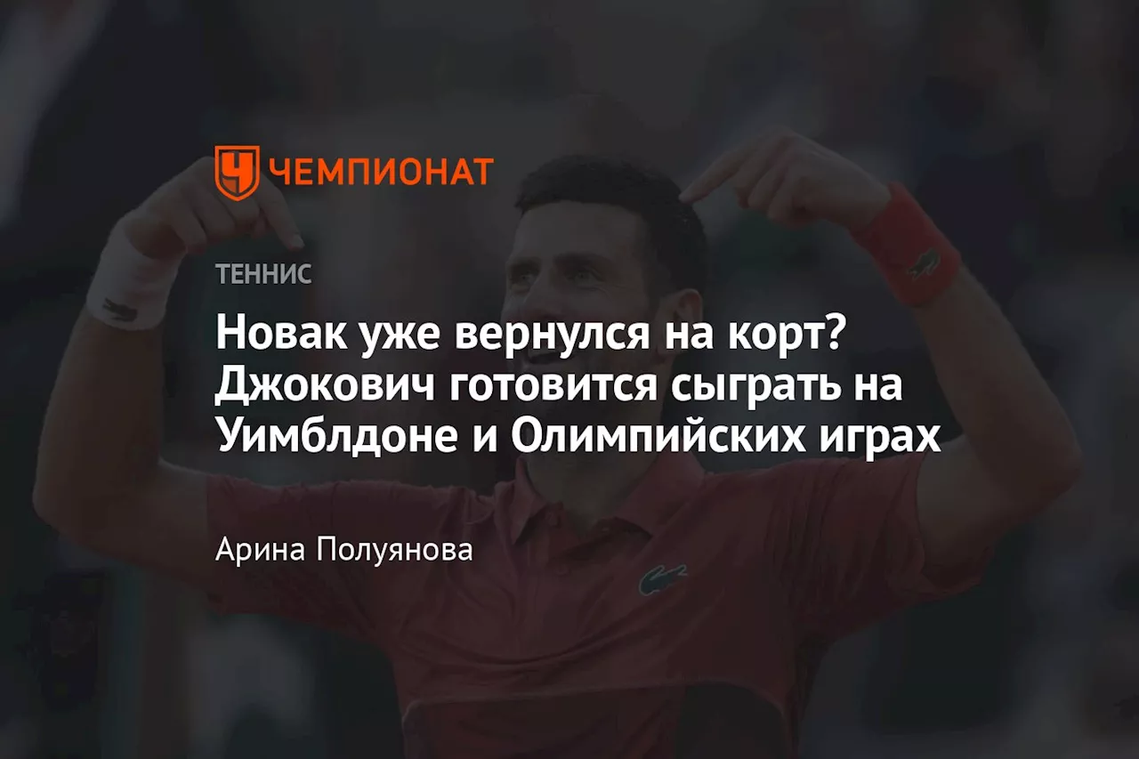 Новак уже вернулся на корт? Джокович готовится сыграть на Уимблдоне и Олимпийских играх