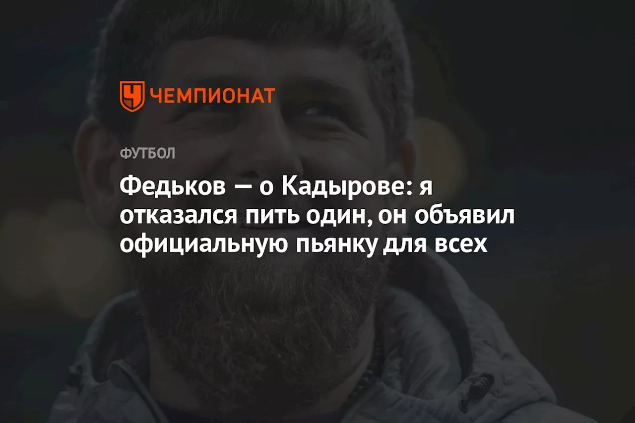 Федьков — о Кадырове: я отказался пить один, он объявил официальную пьянку для всех