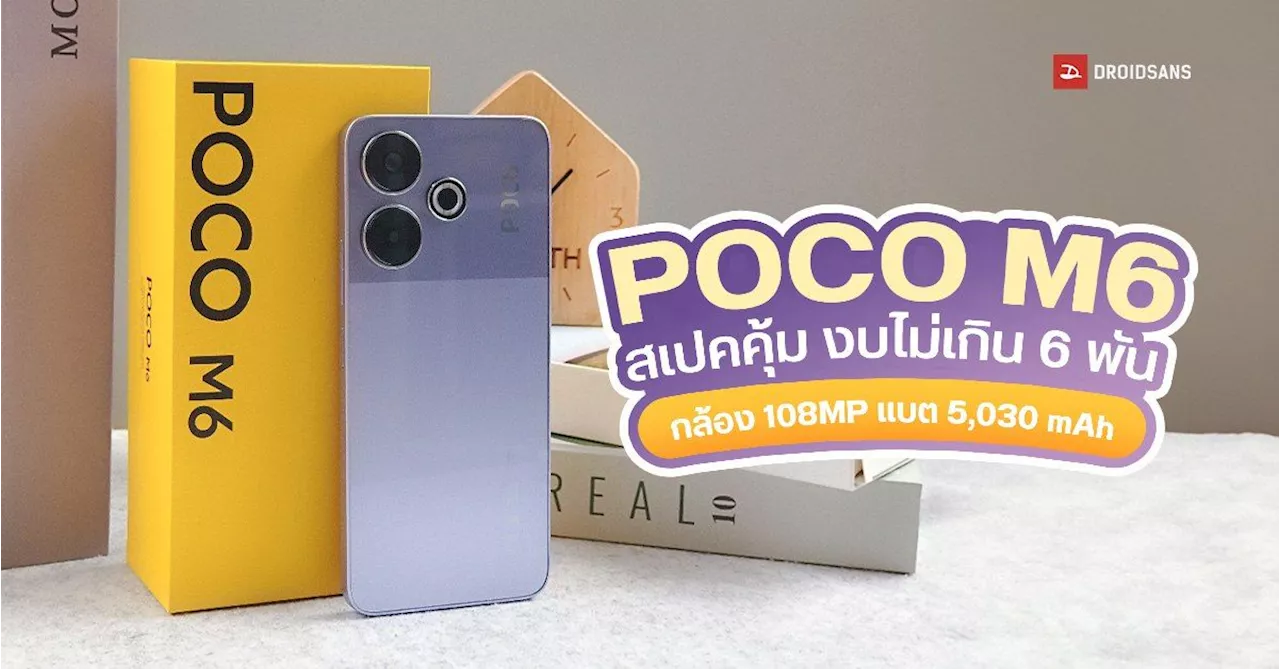 รีวิว POCO M6 มือถือรุ่นเล็กสเปคคุ้มราคา งบไม่เกิน 6,000 ได้จอ 90Hz กล้อง 108MP แบตเยอะ