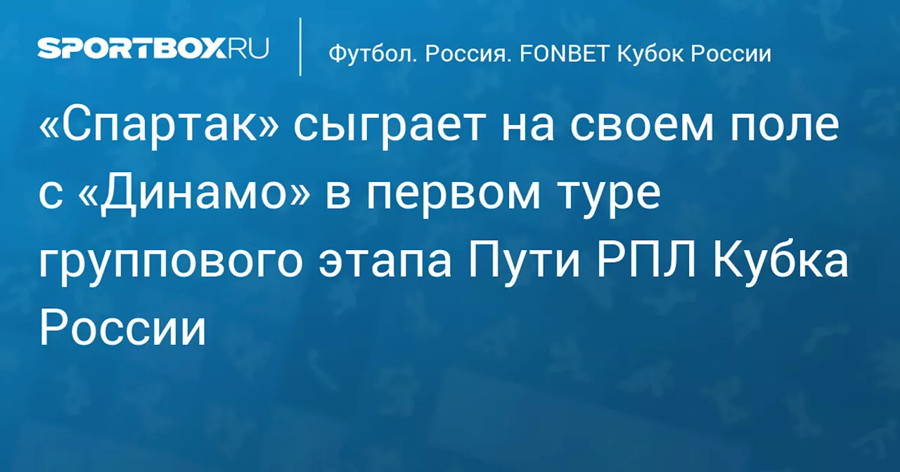 «Спартак» примет московское «Динамо» в первом туре Пути РПЛ Кубка России